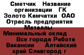 Сметчик › Название организации ­ ГК Золото Камчатки, ОАО › Отрасль предприятия ­ Металлы › Минимальный оклад ­ 35 000 - Все города Работа » Вакансии   . Алтайский край,Славгород г.